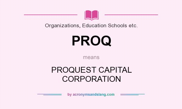 What does PROQ mean? It stands for PROQUEST CAPITAL CORPORATION