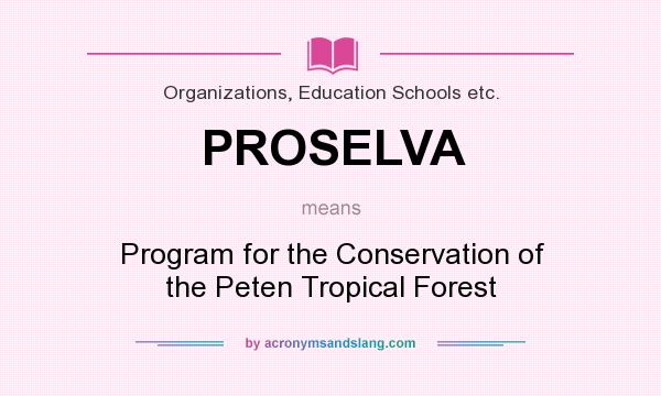 What does PROSELVA mean? It stands for Program for the Conservation of the Peten Tropical Forest