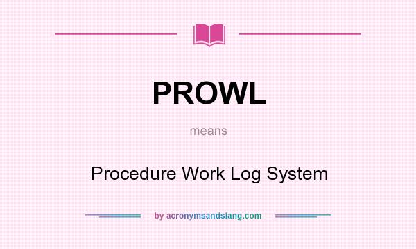 What does PROWL mean? It stands for Procedure Work Log System