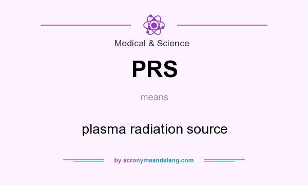 What does PRS mean? It stands for plasma radiation source