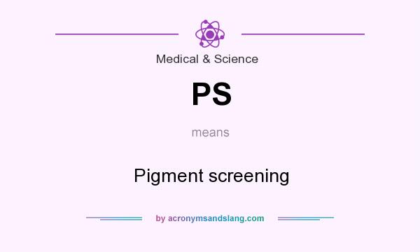 What does PS mean? It stands for Pigment screening