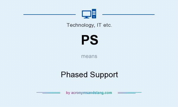 What does PS mean? It stands for Phased Support