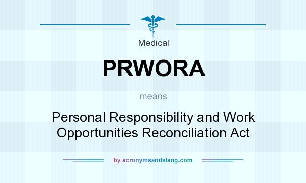 What does PRWORA mean? It stands for Personal Responsibility and Work Opportunities Reconciliation Act
