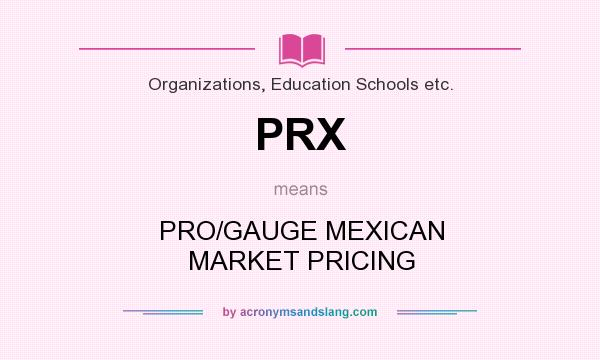 What does PRX mean? It stands for PRO/GAUGE MEXICAN MARKET PRICING