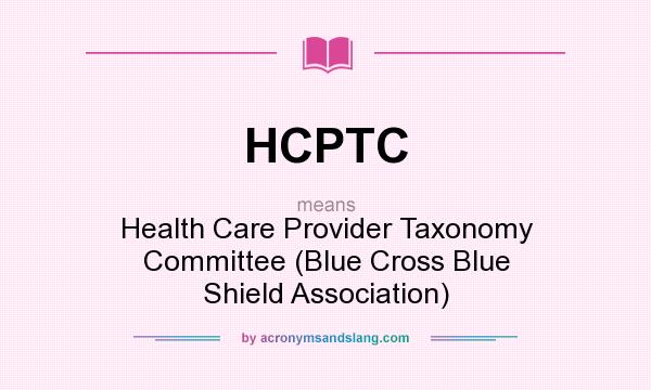 What does HCPTC mean? It stands for Health Care Provider Taxonomy Committee (Blue Cross Blue Shield Association)