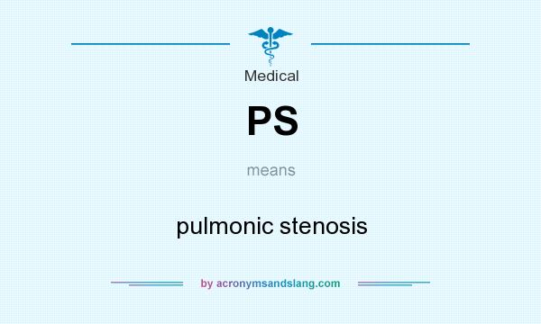 What does PS mean? It stands for pulmonic stenosis