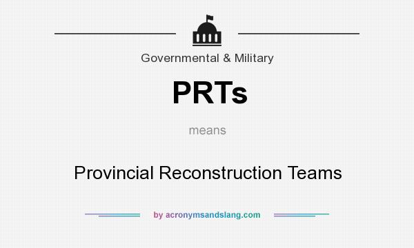 What does PRTs mean? It stands for Provincial Reconstruction Teams