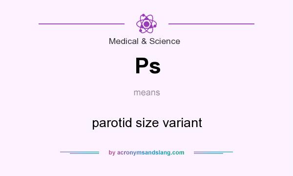 What does Ps mean? It stands for parotid size variant