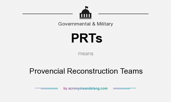 What does PRTs mean? It stands for Provencial Reconstruction Teams