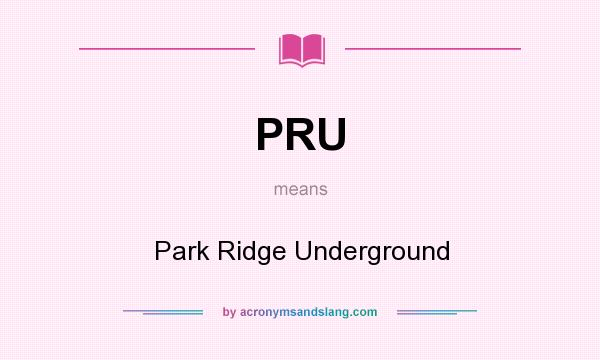 What does PRU mean? It stands for Park Ridge Underground