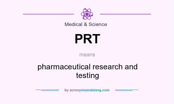 What does PRT mean? It stands for pharmaceutical research and testing