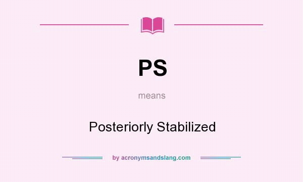 What does PS mean? It stands for Posteriorly Stabilized