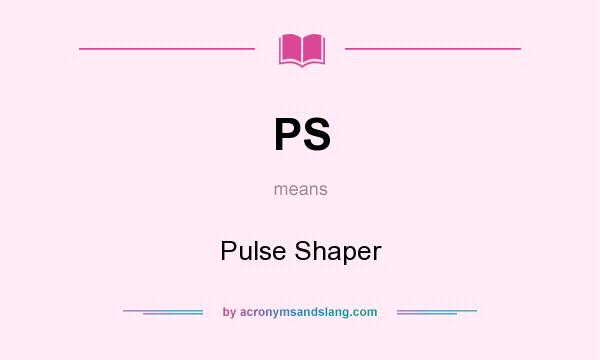 What does PS mean? It stands for Pulse Shaper