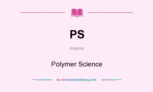 What does PS mean? It stands for Polymer Science