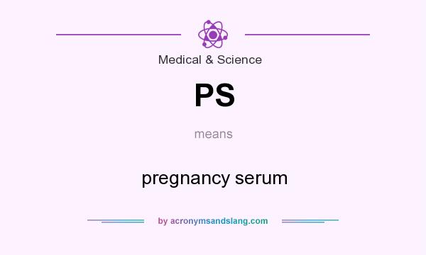 What does PS mean? It stands for pregnancy serum