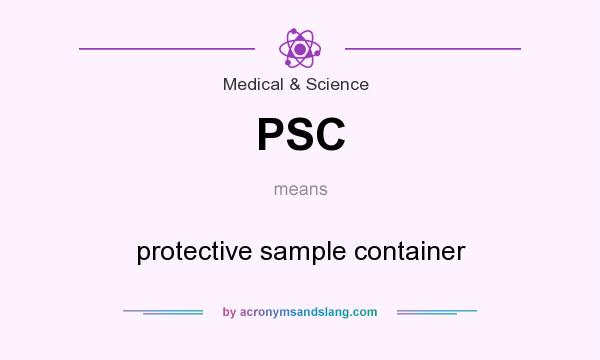 What does PSC mean? It stands for protective sample container