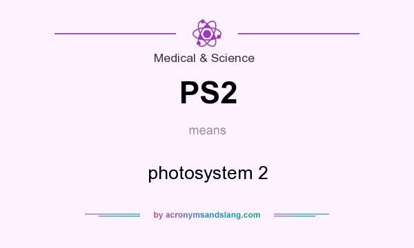 What does PS2 mean? It stands for photosystem 2