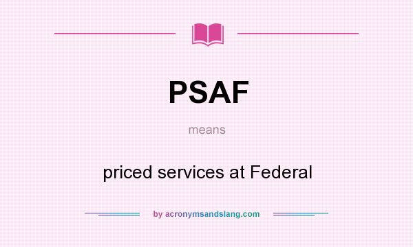 What does PSAF mean? It stands for priced services at Federal