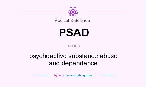 What does PSAD mean? It stands for psychoactive substance abuse and dependence