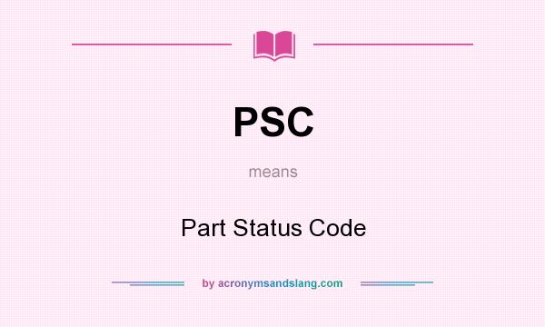 What does PSC mean? It stands for Part Status Code