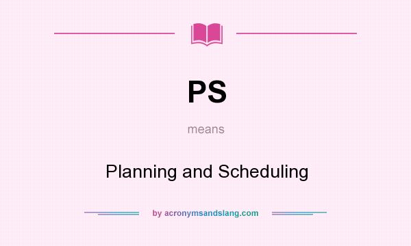 What does PS mean? It stands for Planning and Scheduling