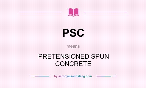 What does PSC mean? It stands for PRETENSIONED SPUN CONCRETE