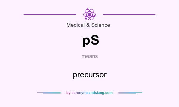 What does pS mean? It stands for precursor