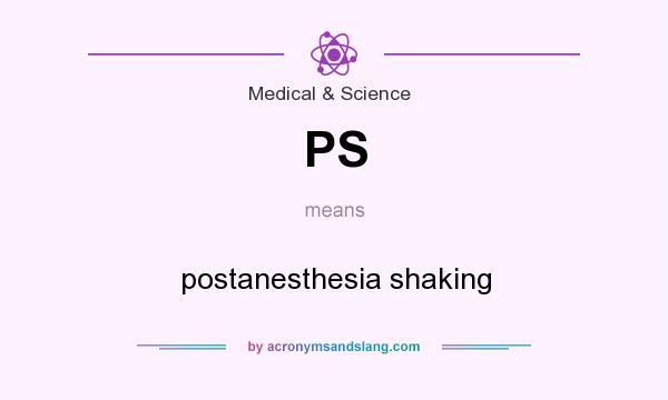 What does PS mean? It stands for postanesthesia shaking