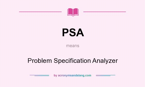 What does PSA mean? It stands for Problem Specification Analyzer