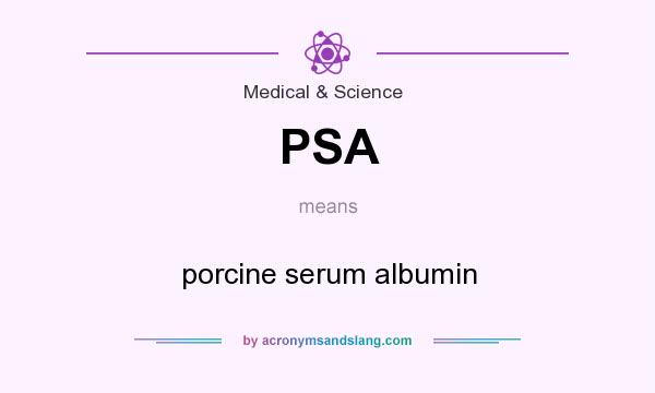 What does PSA mean? It stands for porcine serum albumin