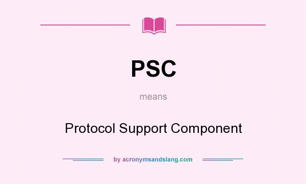 What does PSC mean? It stands for Protocol Support Component