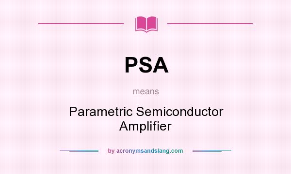 What does PSA mean? It stands for Parametric Semiconductor Amplifier