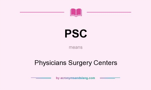 What does PSC mean? It stands for Physicians Surgery Centers