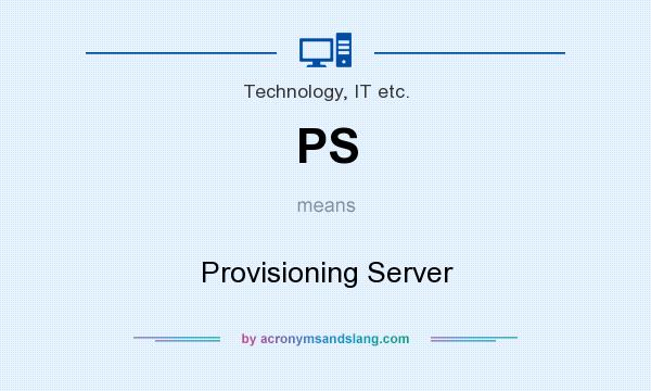 What does PS mean? It stands for Provisioning Server