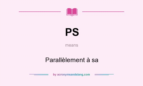 What does PS mean? It stands for Parallèlement à sa