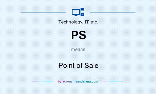 What does PS mean? It stands for Point of Sale