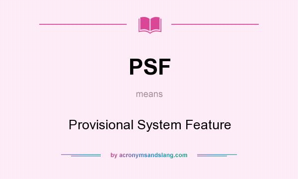 What does PSF mean? It stands for Provisional System Feature