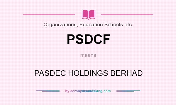 What does PSDCF mean? It stands for PASDEC HOLDINGS BERHAD