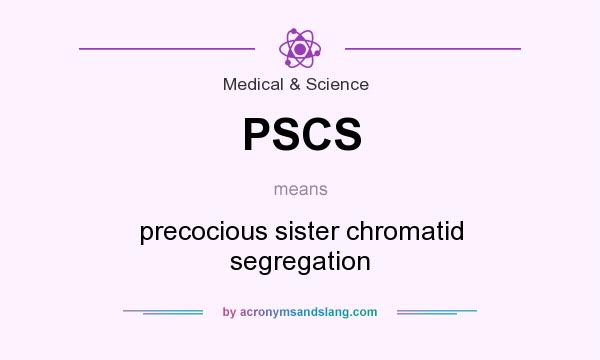 What does PSCS mean? It stands for precocious sister chromatid segregation