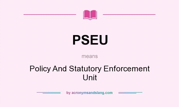 What does PSEU mean? It stands for Policy And Statutory Enforcement Unit