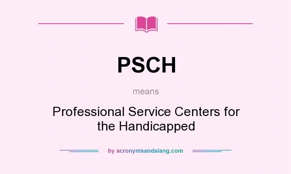 What does PSCH mean? It stands for Professional Service Centers for the Handicapped