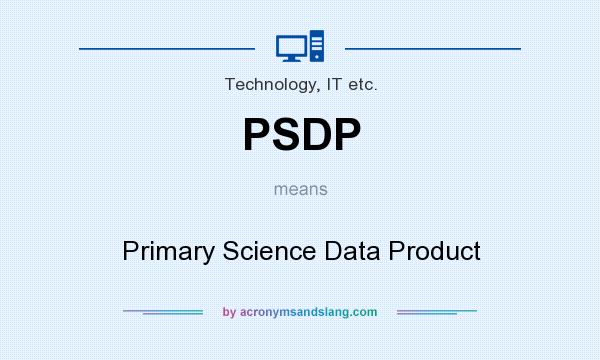 What does PSDP mean? It stands for Primary Science Data Product