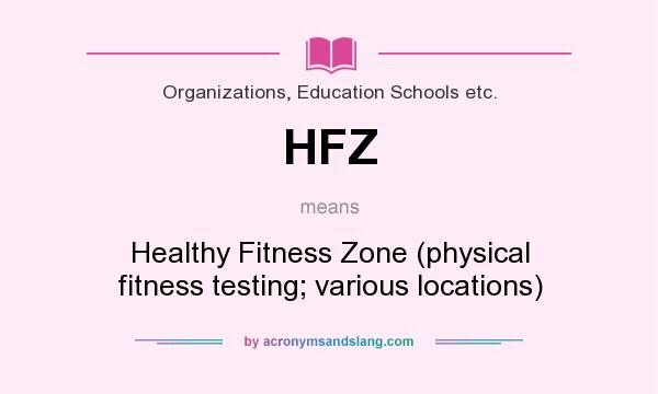 What does HFZ mean? It stands for Healthy Fitness Zone (physical fitness testing; various locations)
