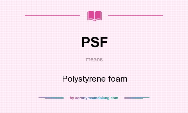 What does PSF mean? It stands for Polystyrene foam