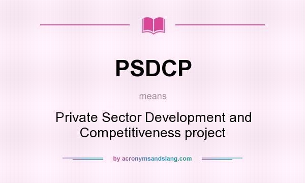 What does PSDCP mean? It stands for Private Sector Development and Competitiveness project