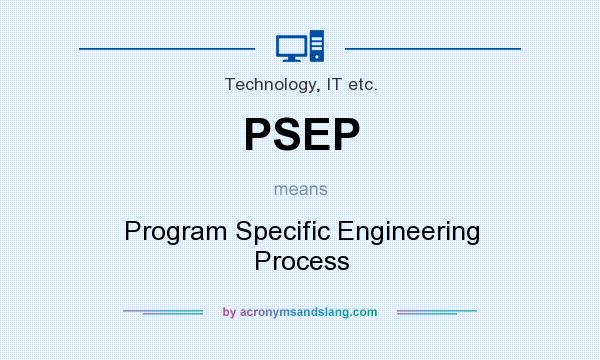 What does PSEP mean? It stands for Program Specific Engineering Process