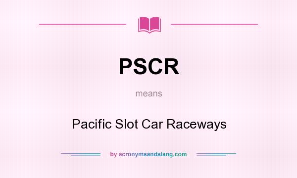 What does PSCR mean? It stands for Pacific Slot Car Raceways
