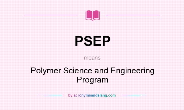 What does PSEP mean? It stands for Polymer Science and Engineering Program