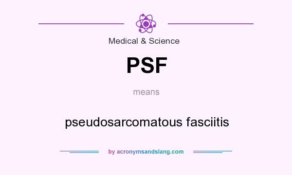 What does PSF mean? It stands for pseudosarcomatous fasciitis