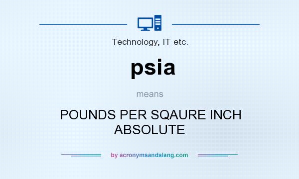 What does psia mean? It stands for POUNDS PER SQAURE INCH ABSOLUTE